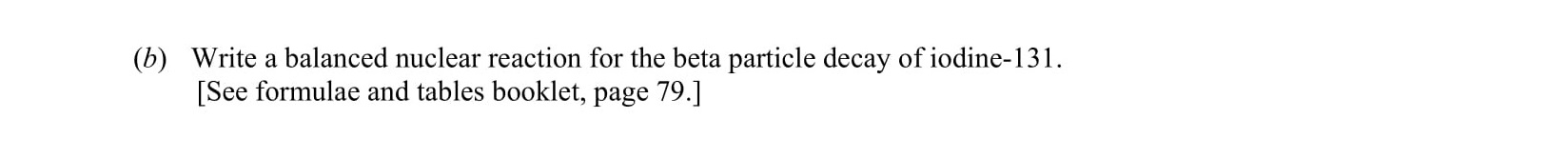 Write-a-balanced-nuclear-reaction-for-the-beta-particle-decay-of-iodine-131-Leaving Cert Chemistry-Question 6-2012.png