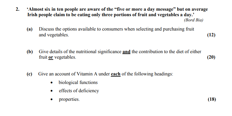 'Almost-six-in-ten-people-are-aware-of-the-“five-or-more-a-day-message”-but-on-average-Irish-people-claim-to-be-eating-only-three-portions-of-fruit-and-vegetables-a-day.'-(Bord-Bia)--(a)-Discuss-the-options-available-to-consumers-when-selecting-and-purchasing-fruit-and-vegetables-Leaving Cert Home Economics-Question 2-2012.png