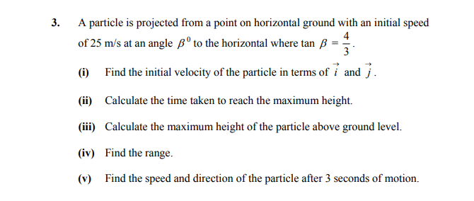 A-particle-is-projected-from-a-point-on-horizontal-ground-with-an-initial-speed-of-25-m/s-at-an-angle-$\beta^\circ$-to-the-horizontal-where-$\tan-\beta-=-\frac{4}{3}$-Leaving Cert Applied Maths-Question 3-2008.png