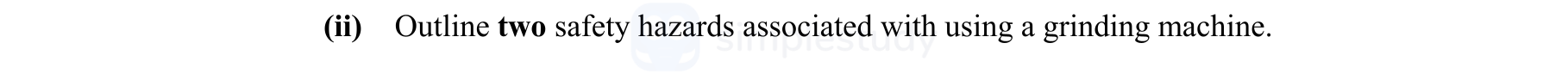 Outline-two-safety-hazards-associated-with-using-a-grinding-machine.-Leaving Cert Engineering-Question (ii)-2015.png