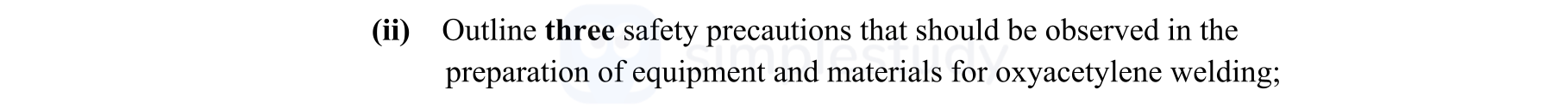Outline-three-safety-precautions-that-should-be-observed-in-the-preparation-of-equipment-and-materials-for-oxyacetylene-welding;-Leaving Cert Engineering-Question (ii)-2012.png
