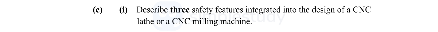 Describe-three-safety-features-integrated-into-the-design-of-a-CNC-lathe-or-a-CNC-milling-machine.-Leaving Cert Engineering-Question (c)(i)-2011.png
