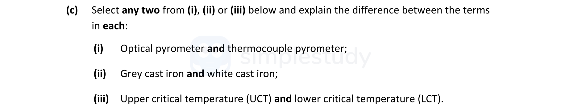 Select-any-two-from-(i),-(ii)-or-(iii)-below-and-explain-the-difference-between-the-terms-in-each:--(i)-Optical-pyrometer-and-thermocouple-pyrometer;--(ii)-Grey-cast-iron-and-white-cast-iron;--(iii)-Upper-critical-temperature-(UCT)-and-lower-critical-temperature-(LCT).-Leaving Cert Engineering-Question c-2021.png