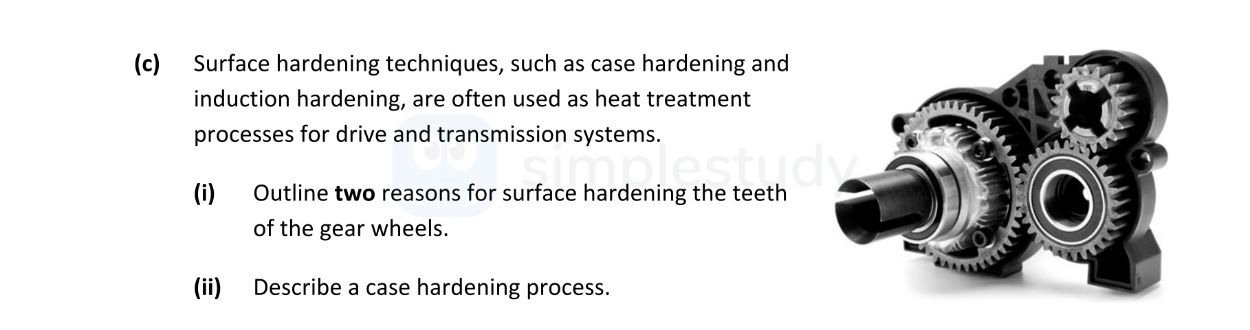 Surface-hardening-techniques,-such-as-case-hardening-and-induction-hardening,-are-often-used-as-heat-treatment-processes-for-drive-and-transmission-systems-Leaving Cert Engineering-Question c-2017.png