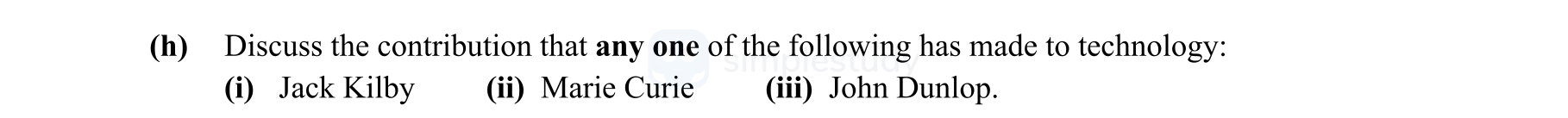 Discuss-the-contribution-that-any-one-of-the-following-has-made-to-technology:-(i)-Jack-Kilby-(ii)-Marie-Curie-(iii)-John-Dunlop.-Leaving Cert Engineering-Question h-2014.png