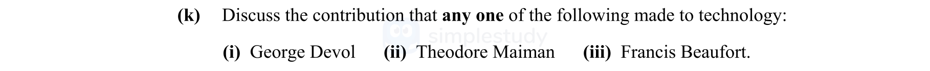 Discuss-the-contribution-that-any-one-of-the-following-made-to-technology:--(i)-George-Devol-(ii)-Theodore-Maiman-(iii)-Francis-Beaufort.-Leaving Cert Engineering-Question k-2012.png