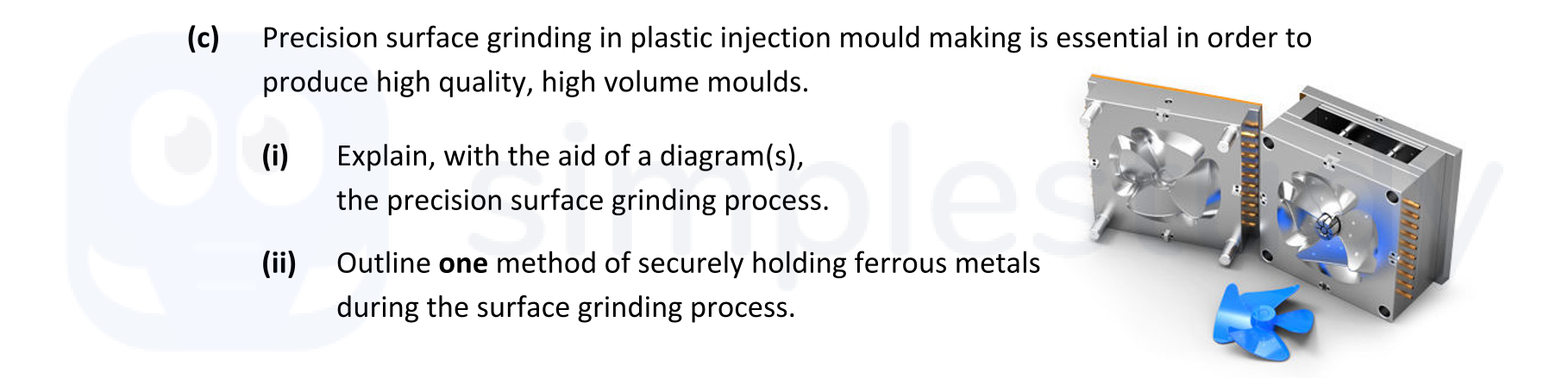 Precision-surface-grinding-in-plastic-injection-mould-making-is-essential-in-order-to-produce-high-quality,-high-volume-moulds-Leaving Cert Engineering-Question c-2021.png