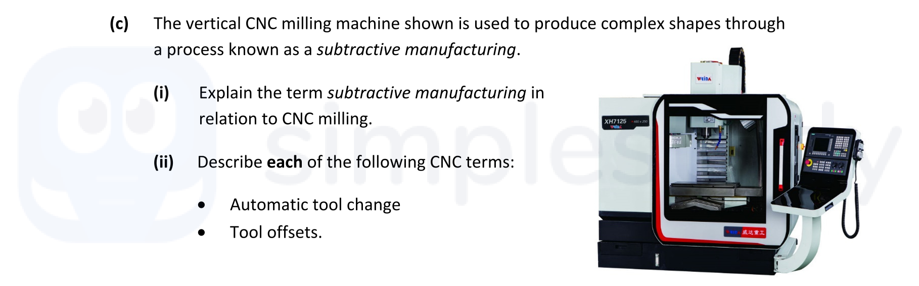 The-vertical-CNC-milling-machine-shown-is-used-to-produce-complex-shapes-through-a-process-known-as-a-subtractive-manufacturing-Leaving Cert Engineering-Question c-2021.png