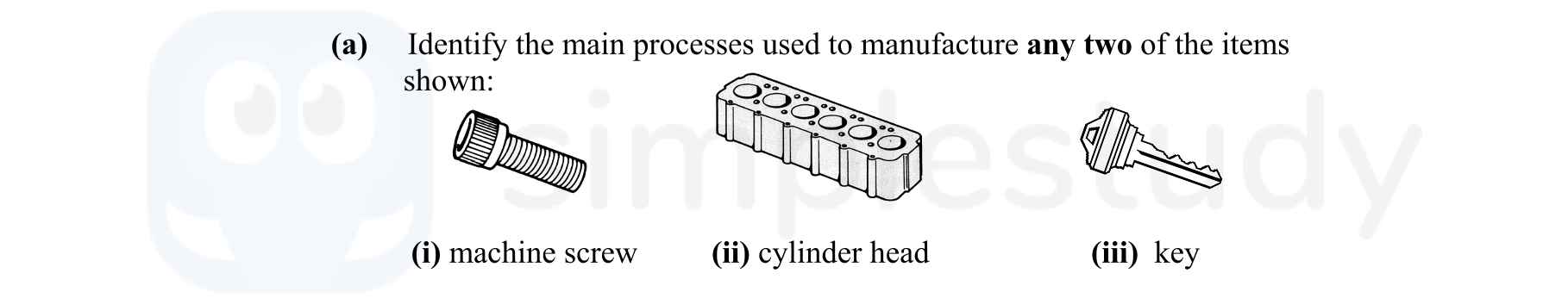 Identify-the-main-processes-used-to-manufacture-any-two-of-the-items-shown:--(i)-machine-screw--(ii)-cylinder-head--(iii)-key-Leaving Cert Engineering-Question a-2009.png