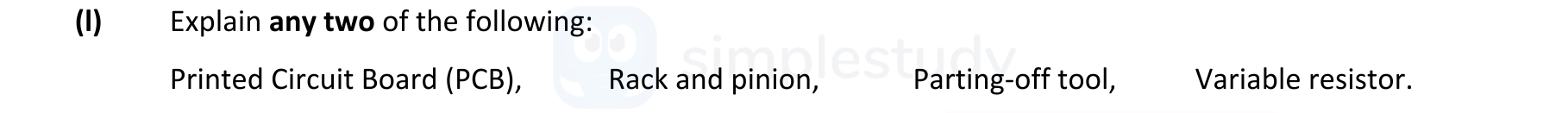 Explain-any-two-of-the-following:-Printed-Circuit-Board-(PCB),-Rack-and-pinion,-Parting-off-tool,-Variable-resistor.-Leaving Cert Engineering-Question 1-2018.png