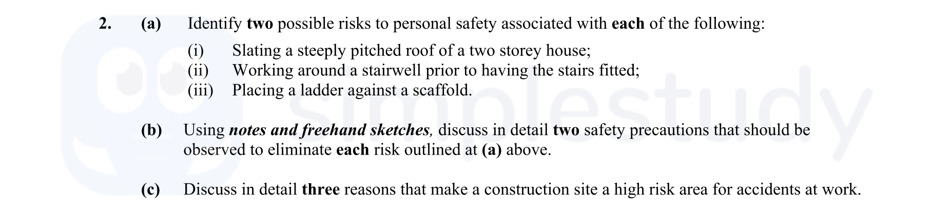 2.-(a)-Identify-two-possible-risks-to-personal-safety-associated-with-each-of-the-following:-(i)-Slating-a-steeply-pitched-roof-of-a-two-storey-house;-(ii)-Working-around-a-stairwell-prior-to-having-the-stairs-fitted;-(iii)-Placing-a-ladder-against-a-scaffold-Leaving Cert Construction Studies-Question 2-2007.png