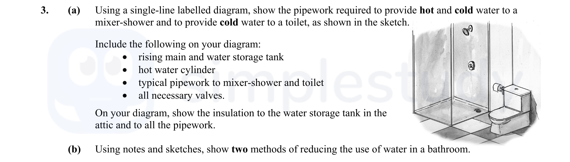 Using-a-single-line-labelled-diagram,-show-the-pipework-required-to-provide-hot-and-cold-water-to-a-mixer-shower-and-to-provide-cold-water-to-a-toilet,-as-shown-in-the-sketch-Leaving Cert Construction Studies-Question 3-2015.png