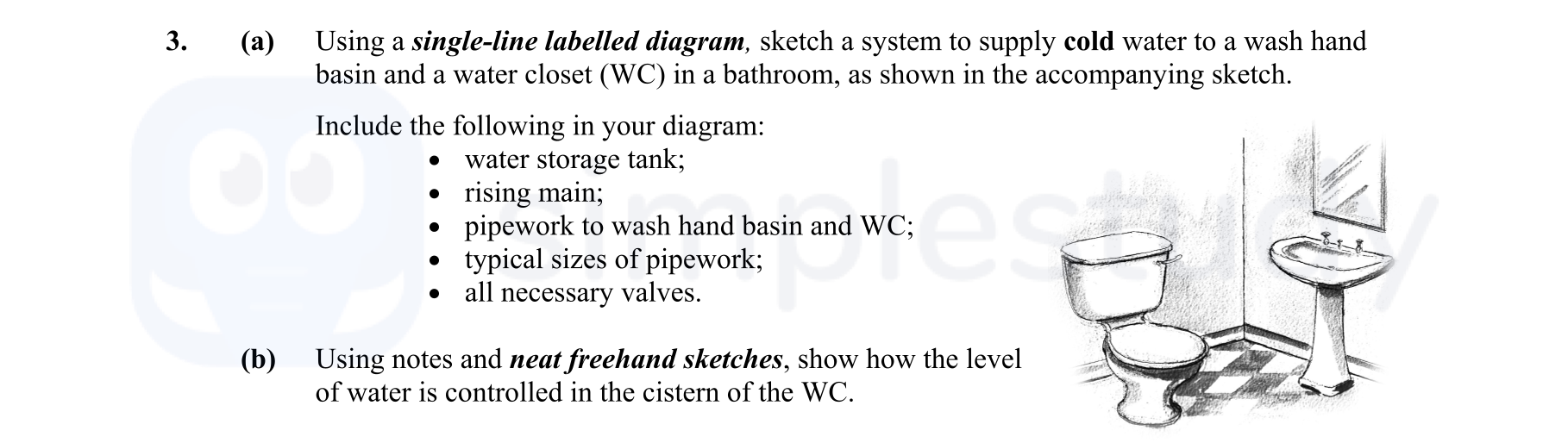 Using-a-single-line-labelled-diagram,-sketch-a-system-to-supply-cold-water-to-a-wash-hand-basin-and-a-water-closet-(WC)-in-a-bathroom,-as-shown-in-the-accompanying-sketch-Leaving Cert Construction Studies-Question 3-2008.png