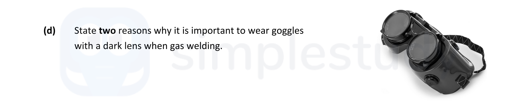 State-two-reasons-why-it-is-important-to-wear-goggles-with-a-dark-lens-when-gas-welding-Leaving Cert Engineering-Question d-2017.png