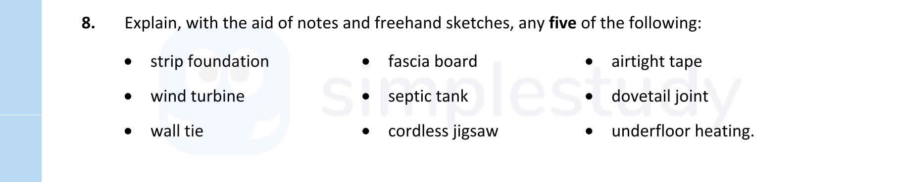 Explain,-with-the-aid-of-notes-and-freehand-sketches,-any-five-of-the-following:----strip-foundation---wind-turbine---wall-tie---fascia-board---septic-tank---cordless-jigsaw---airtight-tape---dovetail-joint---underfloor-heating.-Leaving Cert Construction Studies-Question 8-2022.png