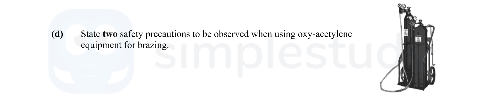State-two-safety-precautions-to-be-observed-when-using-oxy-acetylene-equipment-for-brazing-Leaving Cert Engineering-Question d-2013.png