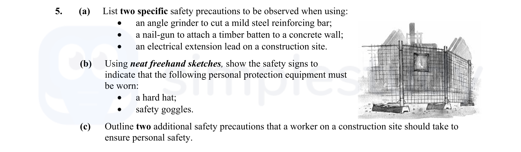 5.-(a)-List-two-specific-safety-precautions-to-be-observed-when-using:----•-an-angle-grinder-to-cut-a-mild-steel-reinforcing-bar;----•-a-nail-gun-to-attach-a-timber-batten-to-a-concrete-wall;----•-an-electrical-extension-lead-on-a-construction-site-Leaving Cert Construction Studies-Question 5-2007.png