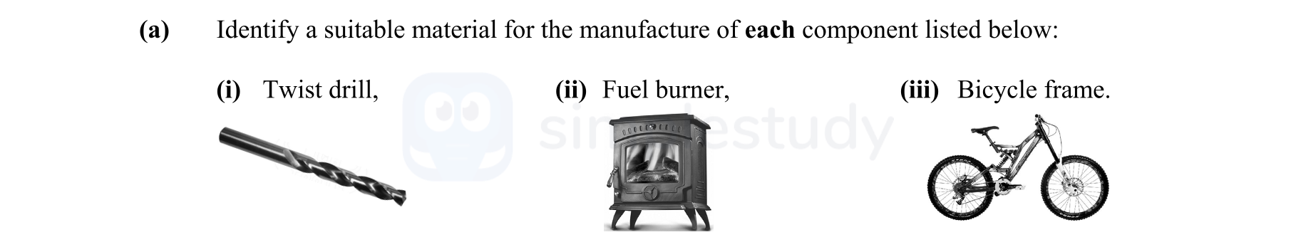 Identify-a-suitable-material-for-the-manufacture-of-each-component-listed-below:--(i)-Twist-drill:-(ii)-Fuel-burner:-(iii)-Bicycle-frame.-Leaving Cert Engineering-Question a-2014.png