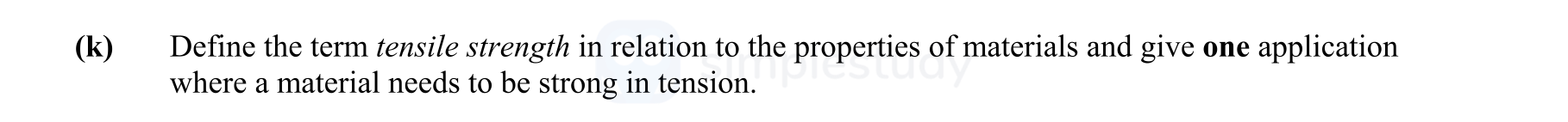 Define-the-term-tensile-strength-in-relation-to-the-properties-of-materials-and-give-one-application-where-a-material-needs-to-be-strong-in-tension.-Leaving Cert Engineering-Question (k)-2012.png