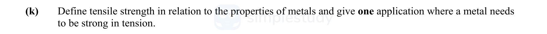 Define-tensile-strength-in-relation-to-the-properties-of-metals-and-give-one-application-where-a-metal-needs-to-be-strong-in-tension.-Leaving Cert Engineering-Question (k)-2008.png