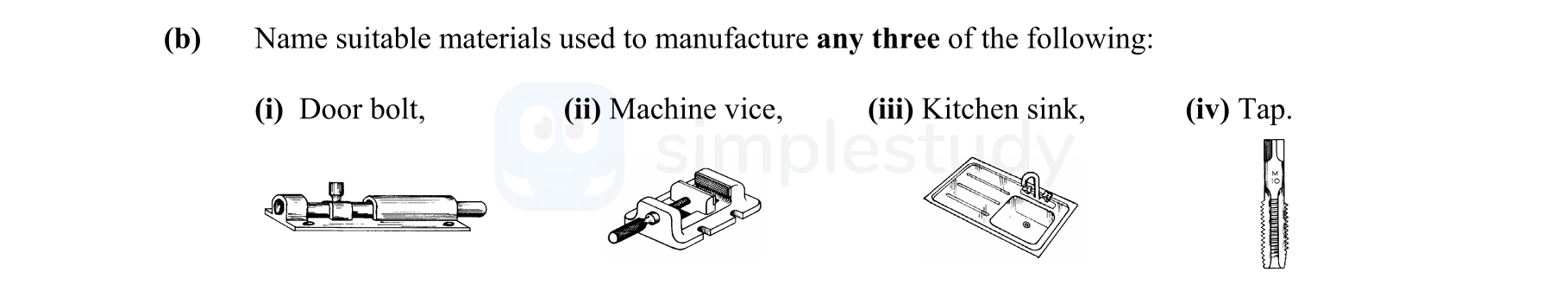 Name-suitable-materials-used-to-manufacture-any-three-of-the-following:--(i)-Door-bolt,-(ii)-Machine-vice,-(iii)-Kitchen-sink,-(iv)-Tap.-Leaving Cert Engineering-Question b-2008.png