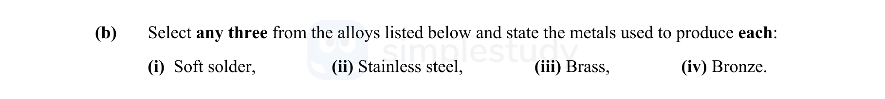 Select-any-three-from-the-alloys-listed-below-and-state-the-methods-used-to-produce-each:-(i)-Soft-solder,-(ii)-Stainless-steel,-(iii)-Brass,-(iv)-Bronze.-Leaving Cert Engineering-Question b-2010.png