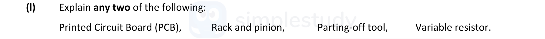 Explain-any-two-of-the-following:-Printed-Circuit-Board-(PCB),-Rack-and-pinion,-Parting-off-tool,-Variable-resistor.-Leaving Cert Engineering-Question I-2018.png