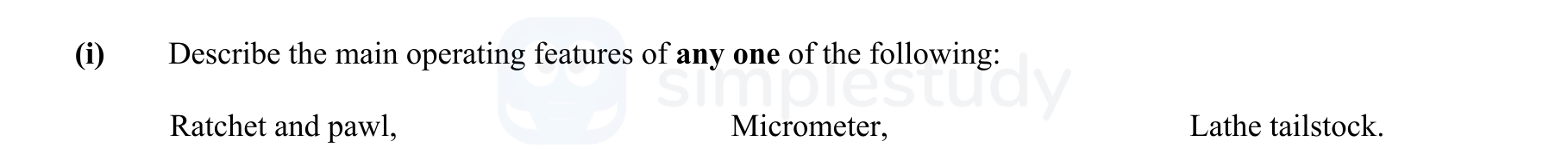 Describe-the-main-operating-features-of-any-one-of-the-following:--Ratchet-and-pawl,-Micrometer,-Lathe-tailstock.-Leaving Cert Engineering-Question (i)-2011.png