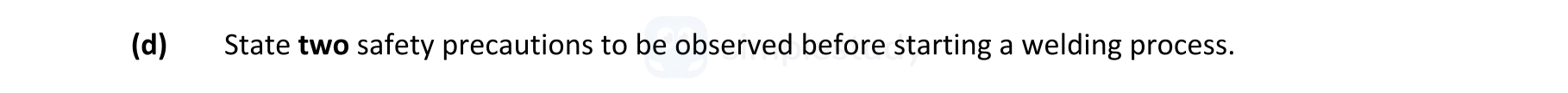 State-two-safety-precautions-to-be-observed-before-starting-a-welding-process.-Leaving Cert Engineering-Question (d)-2019.png