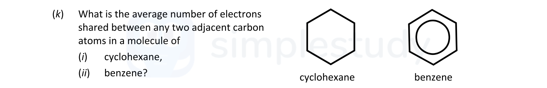 What-is-the-average-number-of-electrons-shared-between-any-two-adjacent-carbon-atoms-in-a-molecule-of-(i)-cyclohexane,-(ii)-benzene?-Leaving Cert Chemistry-Question (k)-2021.png