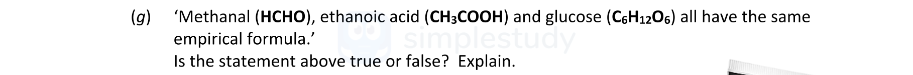 ‘Methanal-(HCHO),-ethanoic-acid-(CH₃COOH)-and-glucose-(C₆H₁₂O₆)-all-have-the-same-empirical-formula.’---Is-the-statement-above-true-or-false?-Explain.-Leaving Cert Chemistry-Question g-2021.png
