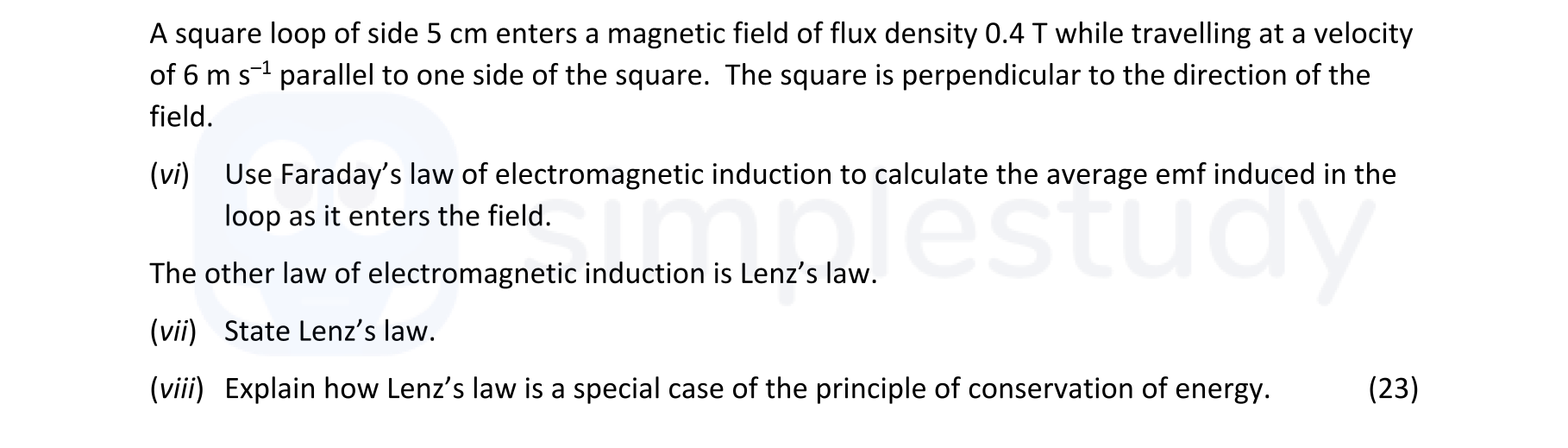 A-square-loop-of-side-5-cm-enters-a-magnetic-field-of-flux-density-0.4-T-while-travelling-at-a-velocity-of-6-m-s^-1-parallel-to-one-side-of-the-square-Leaving Cert Physics-Question vi-2021.png