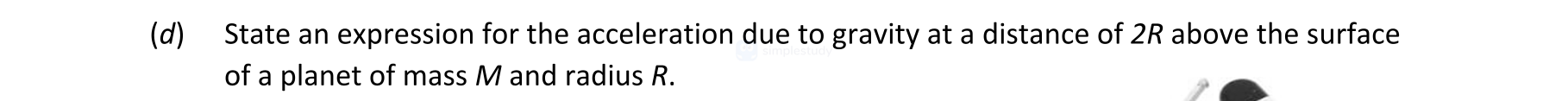 State-an-expression-for-the-acceleration-due-to-gravity-at-a-distance-of-2R-above-the-surface-of-a-planet-of-mass-M-and-radius-R.-Leaving Cert Physics-Question d-2021.png