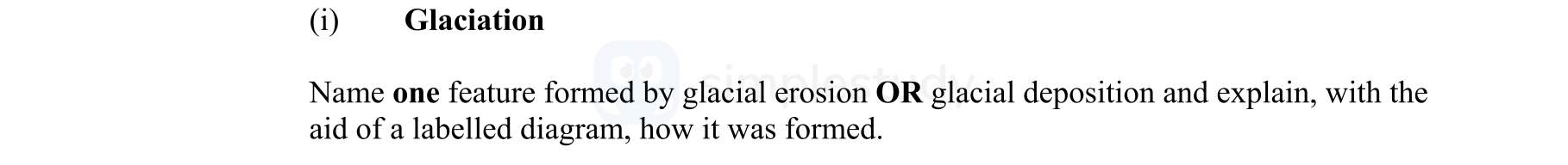 Name-one-feature-formed-by-glacial-erosion-OR-glacial-deposition,-with-the-aid-of-a-labelled-diagram,-how-it-was-formed.-Junior Cycle Geography-Question (i)-2008.png
