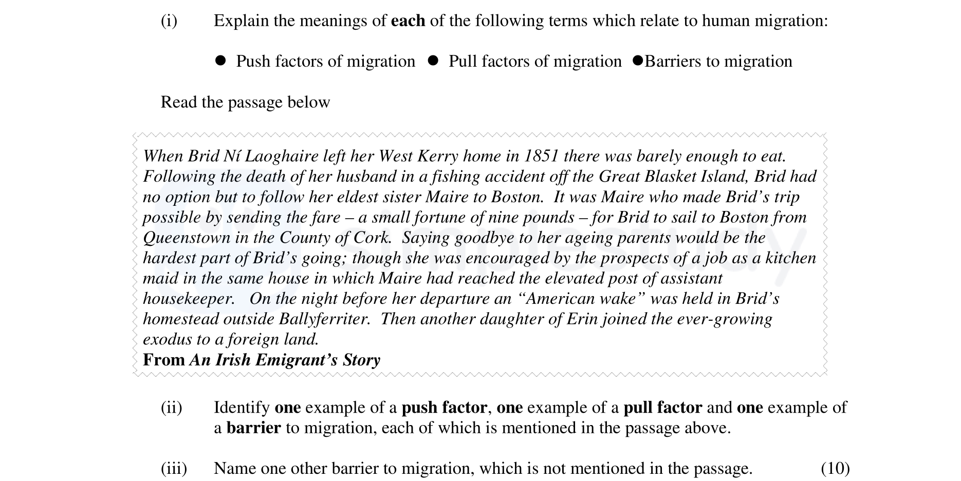 Explain-the-meanings-of-each-of-the-following-terms-which-relate-to-human-migration:--•-Push-factors-of-migration-•-Pull-factors-of-migration-•-Barriers-to-migration--Read-the-passage-below--When-Bríd-M'Laughlaire-left-her-West-Kerry-home-in-1851-there-was-barely-enough-to-eat-Junior Cycle Geography-Question i-2006.png