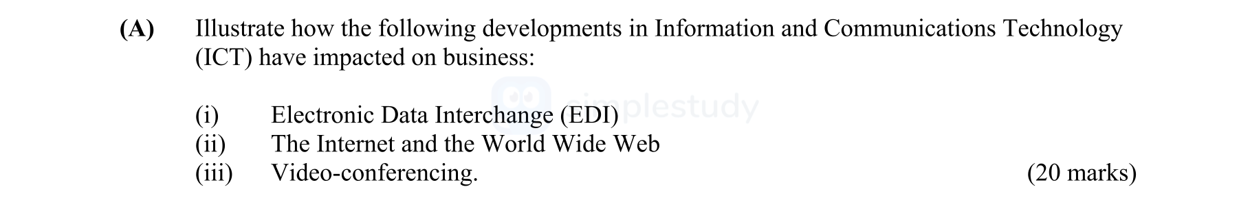 Illustrate-how-the-following-developments-in-Information-and-Communications-Technology-(ICT)-have-impacted-on-business:--(i)-Electronic-Data-Interchange-(EDI)--(ii)-The-Internet-and-the-World-Wide-Web--(iii)-Video-conferencing.-Leaving Cert Business-Question A-2009.png