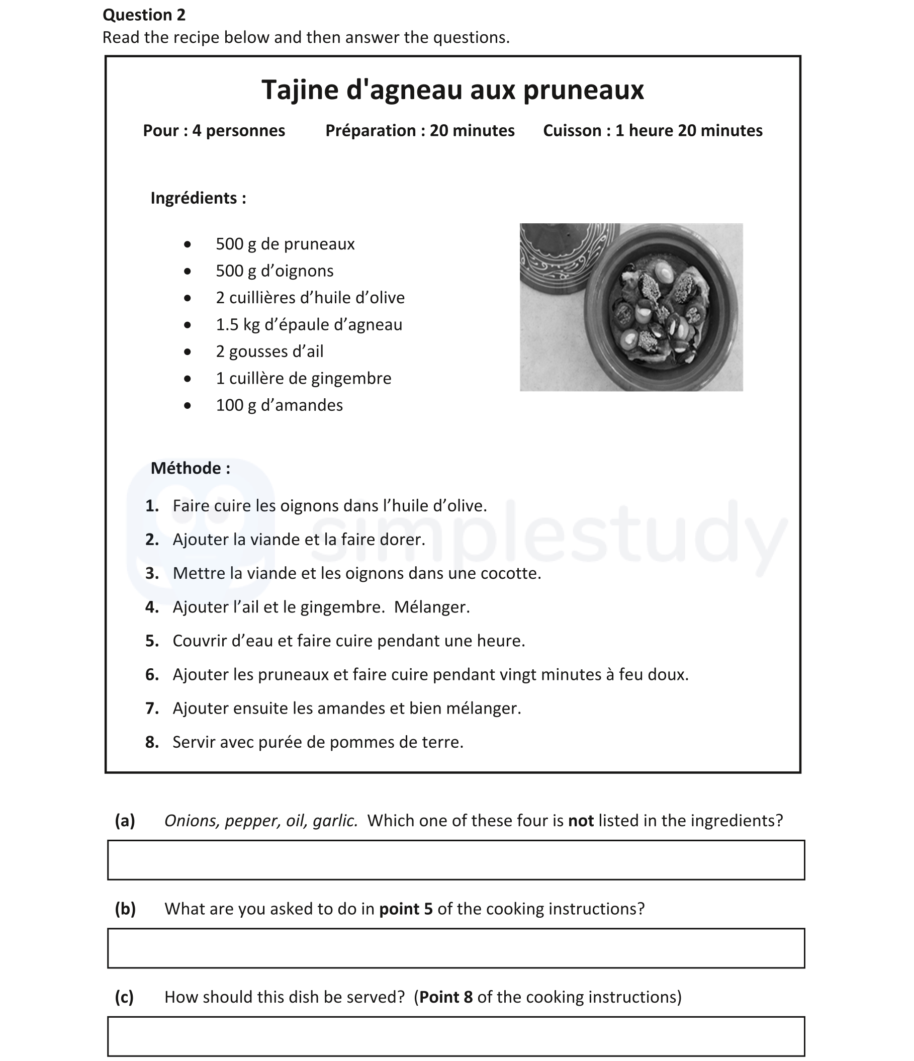 Tajine-d'agneau-aux-pruneaux--Pour-:-4-personnes-Préparation-:-20-minutes-Cuisson-:-1-heure-20-minutes--Ingrédients-:----500-g-de-prunes---500-g-d'oignons---2-cuillères-d'huile-d'olive---1,5-kg-d'épaule-d'agneau---2-gousses-d'ail---1-cuillère-de-gingembre---100-g-d'amandes--Méthode-:--1-Junior Cycle French-Question 2-2019.png