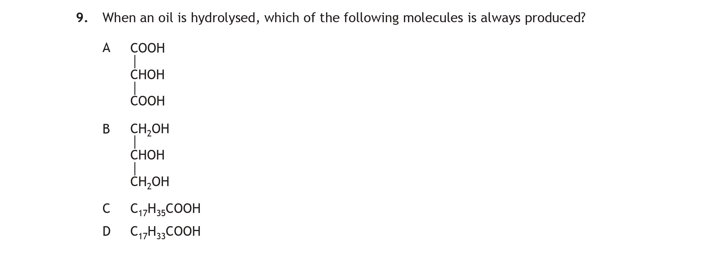 When-an-oil-is-hydrolysed,-which-of-the-following-molecules-is-always-produced?--A-COOH--|-OH-COOH--B-CH3OH--|-OH-CH2OH--C-C-nH-2n+1COOH--D-C-nH-2nCOOH-Scottish Highers Chemistry-Question 9-2015.png