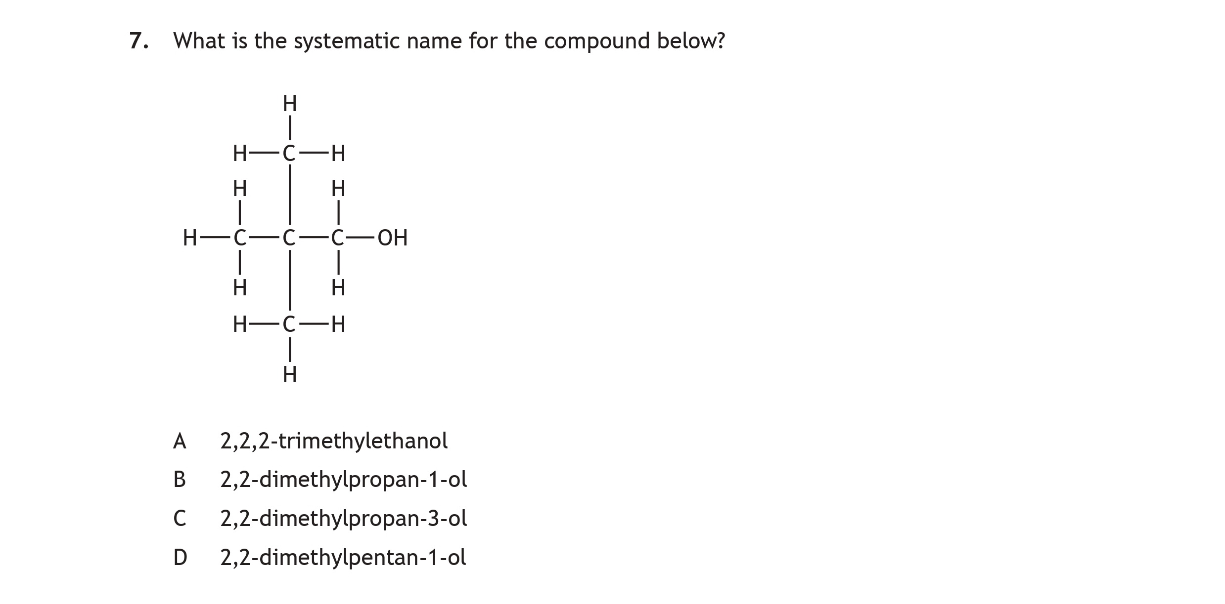 What-is-the-systematic-name-for-the-compound-below?--A-2,2,2-trimethylethanol-B-2,2-dimethylpropan-1-ol-C-2,2-dimethylpropan-3-ol-D-2,2-dimethylpentan-1-ol-Scottish Highers Chemistry-Question 7-2017.png
