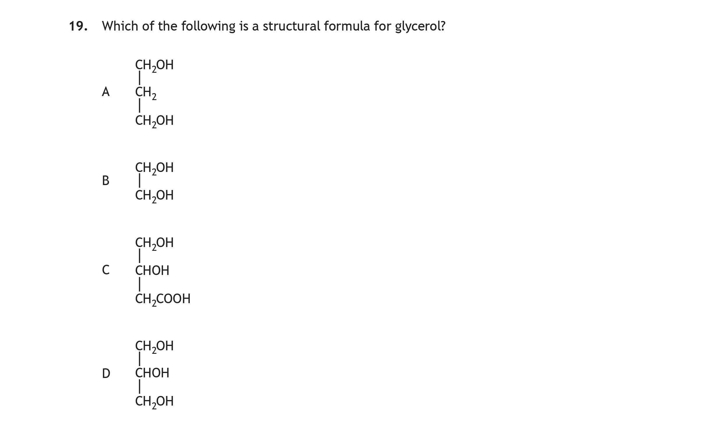 Which-of-the-following-is-a-structural-formula-for-glycerol?--A---CH₃OH-------|---CH₂OH-------|---CH₂OH--B---CH₃OH-------|---CH₂OH--C---CH₂OH-------|---CHO-------|---CH₂COOH--D---CH₂OH-------|---CH₃OH-Scottish Highers Chemistry-Question 19-2016.png