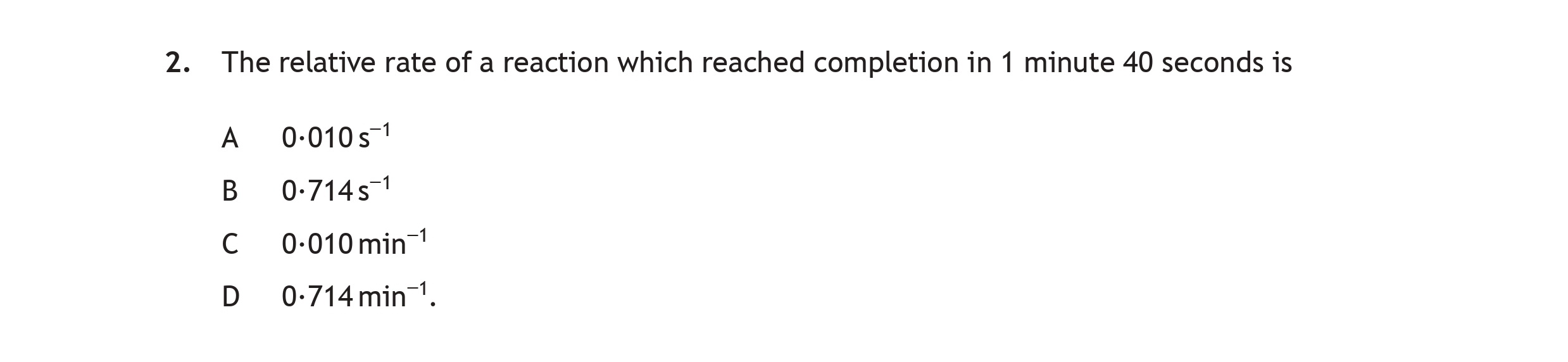The-relative-rate-of-a-reaction-which-reached-completion-in-1-minute-40-seconds-is-A-0.010s⁻¹-B-0.714s⁻¹-C-0.010min⁻¹-D-0.714min⁻¹.-Scottish Highers Chemistry-Question 2-2018.png