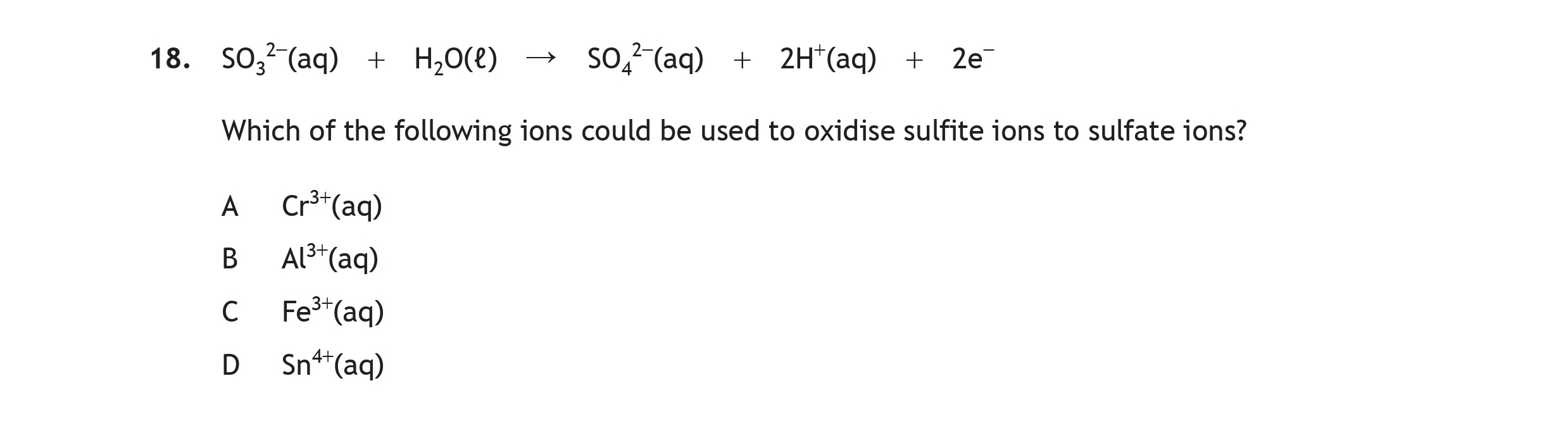 SO₃²⁻(aq)-+-H₂O(l)-→-SO₄²⁻(aq)-+-2H⁺(aq)-+-2e⁻--Which-of-the-following-ions-could-be-used-to-oxidise-sulfite-ions-to-sulfate-ions?--A--Cr³⁺(aq)-B--Al²⁺(aq)-C--Fe³⁺(aq)-D--Sn²⁺(aq)-Scottish Highers Chemistry-Question 18-2018.png