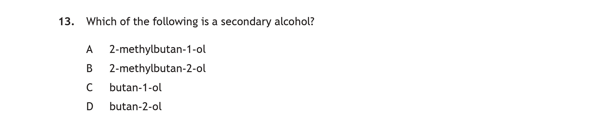 Which-of-the-following-is-a-secondary-alcohol?-A--2-methylbutan-1-ol-B--2-methylbutan-2-ol-C--butan-1-ol-D--butan-2-ol-Scottish Highers Chemistry-Question 13-2019.png