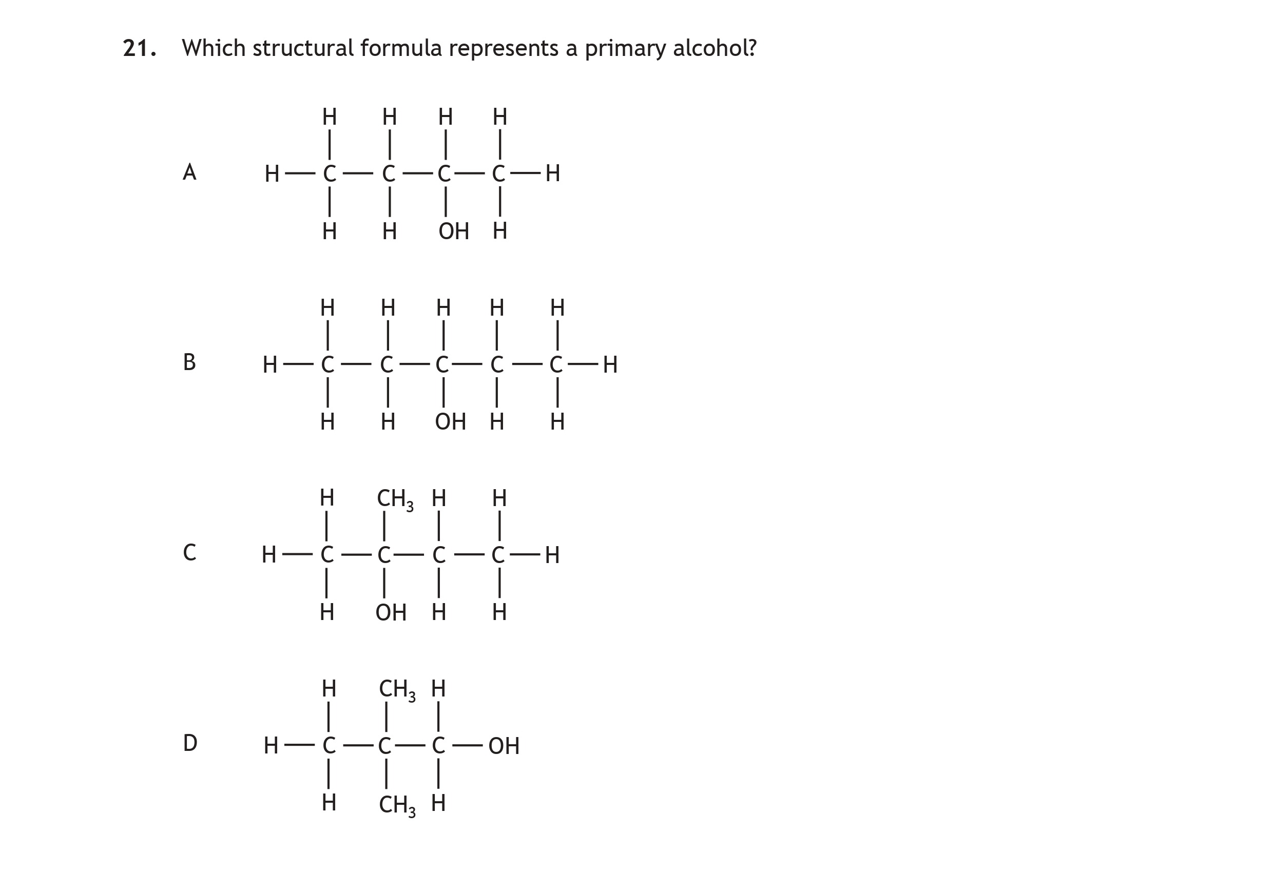 Which-structural-formula-represents-a-primary-alcohol?--A-H---H---H---H----|---|---|---|-H--C---C---C---C--H----|---|---|---|-H---H---OH--H--B-H---H---H---H----|---|---|---|-H--C---C---C---C--H----|---|---|---|-H---H---H---OH--C-H---H---H---H----|---|---|---|-H--C---C---C---C--H----|---|---|---|-OH--H---H---H--D-H---H---H---H----|---|---|---|-H--C---C---C---C--OH----|---|---|---|-H---CH3--H--H-Scottish Highers Chemistry-Question 21-2023.png