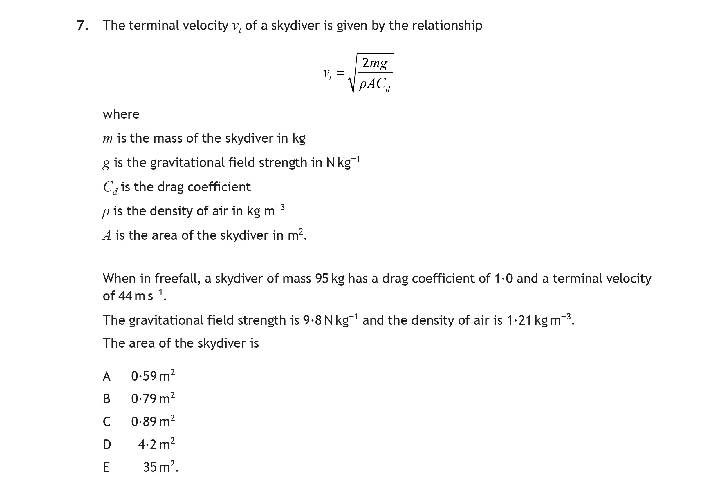 The-terminal-velocity-$v_t$-of-a-skydiver-is-given-by-the-relationship--$$v_t-=-\frac{2mg}{\sqrt{\rho-AC_d}}$$--where----$m$-is-the-mass-of-the-skydiver-in-kg---$g$-is-the-gravitational-field-strength-in-N-kg$^{-1}$---$C_d$-is-the-drag-coefficient---$\rho$-is-the-density-of-air-in-kg-m$^{-3}$---$A$-is-the-area-of-the-skydiver-in-m$^2$-Scottish Highers Physics-Question 7-2019.png