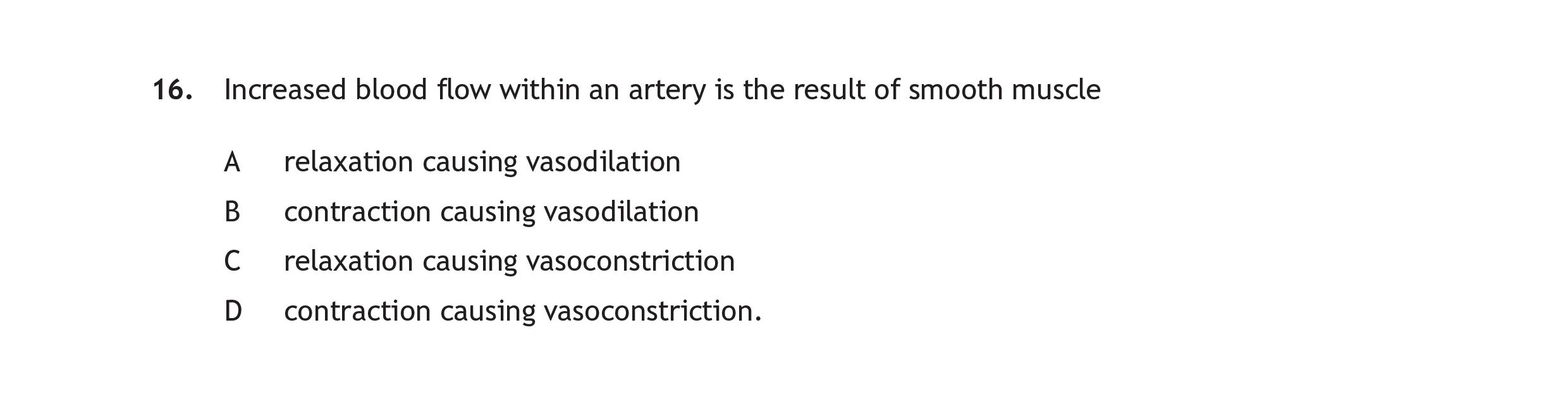 Increased-blood-flow-within-an-artery-is-the-result-of-smooth-muscle--A--relaxation-causing-vasodilation-B--contraction-causing-vasodilation-C--relaxation-causing-vasoconstriction-D--contraction-causing-vasoconstriction.-Scottish Highers Human Biology-Question 16-2019.png