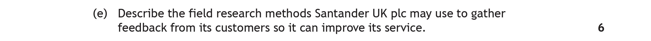 Describe-the-field-research-methods-Santander-UK-plc-may-use-to-gather-feedback-from-its-customers-so-it-can-improve-its-service.--Scottish Highers Business Management-Question e-2023.png