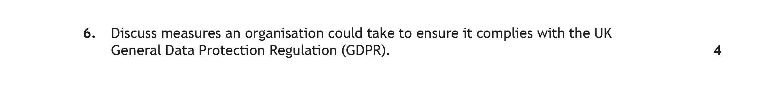 Discuss-measures-an-organisation-could-take-to-ensure-it-complies-with-the-UK-General-Data-Protection-Regulation-(GDPR).-Scottish Highers Administration and IT-Question 6-2023.png