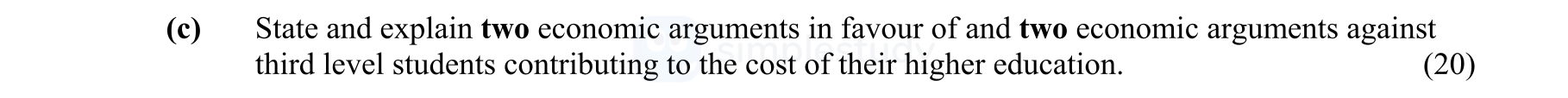 State-and-explain-two-economic-arguments-in-favour-of-and-two-economic-arguments-against-third-level-students-contributing-to-the-cost-of-their-higher-education.-Leaving Cert Economics-Question c-2012.png