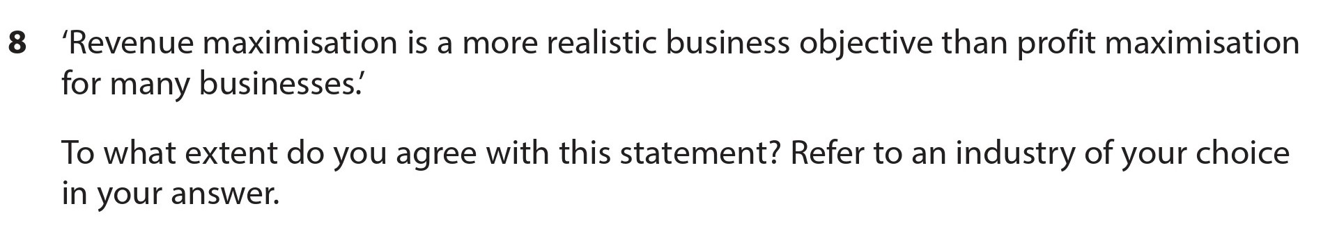 'Revenue-maximisation-is-a-more-realistic-business-objective-than-profit-maximisation-for-many-businesses.'-To-what-extent-do-you-agree-with-this-statement?-Refer-to-an-industry-of-your-choice-in-your-answer.-Edexcel-A-Level Economics A-Question 8-2017-Paper 1.png